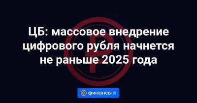 ЦБ: массовое внедрение цифрового рубля начнется не раньше 2025 года - smartmoney.one - Россия