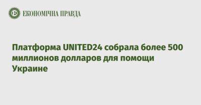 Платформа UNITED24 собрала более 500 миллионов долларов для помощи Украине - epravda.com.ua - Украина - Киевская обл.