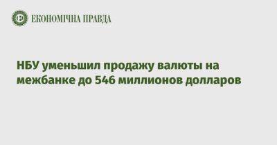 НБУ уменьшил продажу валюты на межбанке до 546 миллионов долларов - epravda.com.ua - Украина