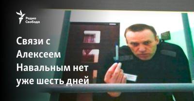 Связи с Алексеем Навальным нет уже шесть дней
