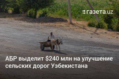 АБР выделит $240 млн на улучшение сельских дорог Узбекистана