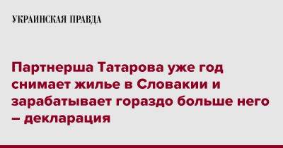 Партнерша Татарова уже год снимает жилье в Словакии и зарабатывает гораздо больше него – декларация