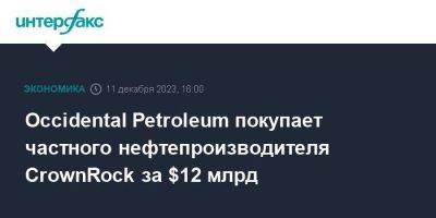 Occidental Petroleum покупает частного нефтепроизводителя CrownRock за $12 млрд