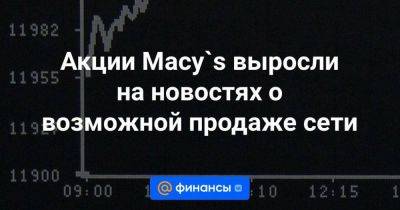 Акции Macy`s выросли на новостях о возможной продаже сети