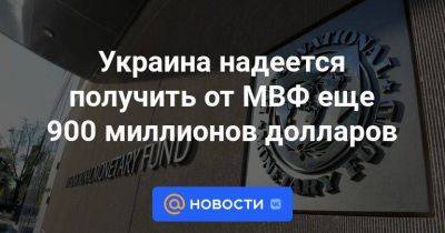 Украина надеется получить от МВФ еще 900 миллионов долларов