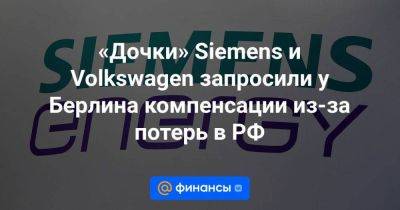 «Дочки» Siemens и Volkswagen запросили у Берлина компенсации из-за потерь в РФ - smartmoney.one - Россия - Германия - Берлин