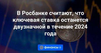 Эльвира Набиуллина - В Росбанке считают, что ключевая ставка останется двузначной в течение 2024 года - smartmoney.one - Москва - Россия