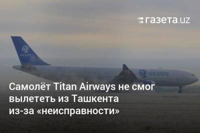 Грузовой самолёт Titan Airways не смог вылететь из Ташкента из-за «неисправности»