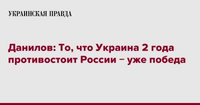 Алексей Данилов - Данилов: То, что Украина 2 года противостоит России &#8722; уже победа - pravda.com.ua - Россия - Украина
