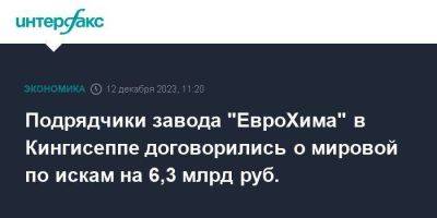 Подрядчики завода "ЕвроХима" в Кингисеппе договорились о мировой по искам на 6,3 млрд руб.