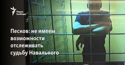 Песков: не имеем возможности отслеживать судьбу Навального