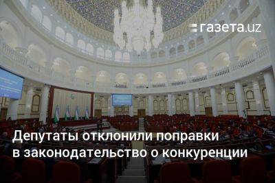 Депутаты Узбекистана отклонили поправки в законодательство о конкуренции