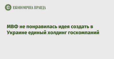 Ростислав Шурма - Рустем Умеров - МВФ не понравилась идея создать в Украине единый холдинг госкомпаний - epravda.com.ua - Украина