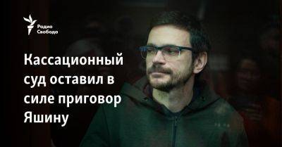 Илья Яшин - Кассационный суд оставил в силе приговор Яшину - svoboda.org - Россия - Украина