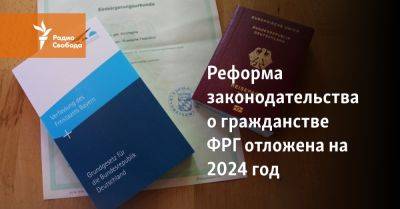 Реформа законодательства о гражданстве ФРГ отложена на 2024 год - svoboda.org - Германия