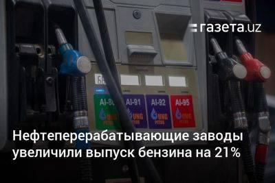 Нефтеперерабатывающие заводы Узбекистана увеличили выпуск бензина на 21%