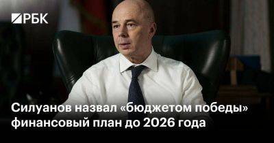 Антон Силуанов - Силуанов назвал «бюджетом победы» финансовый план до 2026 года - smartmoney.one