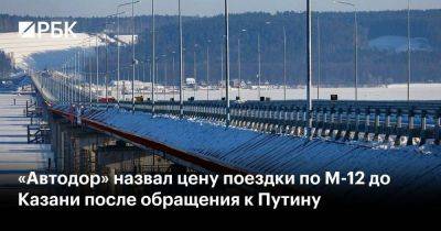 «Автодор» назвал цену поездки по М-12 до Казани после обращения к Путину