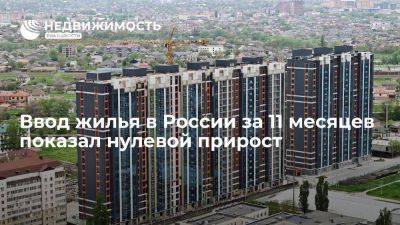 Росстат: ввод жилья в России за 11 месяцев 2023 года показал нулевой прирост