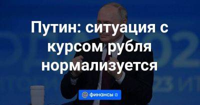 Путин: ситуация с курсом рубля нормализуется