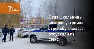 Отца школьницы, которая устроила стрельбу в классе, отпустили из СИЗО - svoboda.org - Брянск