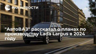 Соколов: "АвтоВАЗ" намерен произвести около 30 тыс Largus и e-Largus в 2024 году