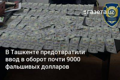В Ташкенте предотвратили ввод в оборот почти 9000 фальшивых долларов