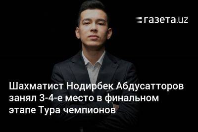 Нодирбек Абдусатторов - Шахматист Нодирбек Абдусатторов занял 3−4-е место в финальном этапе Тура чемпионов - gazeta.uz - Узбекистан