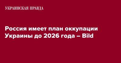 Россия имеет план оккупации Украины до 2026 года – Bild