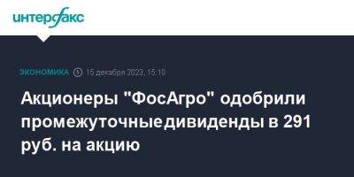 Акционеры "ФосАгро" одобрили промежуточные дивиденды в 291 руб. на акцию