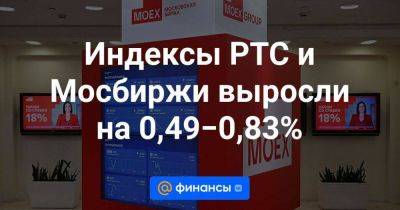 Индексы РТС и Мосбиржи выросли на 0,49−0,83%