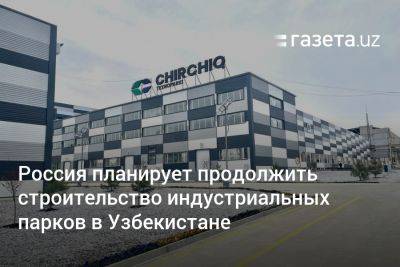 Россия планирует продолжить строительство индустриальных парков в Узбекистане