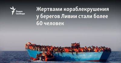 Жертвами кораблекрушения у берегов Ливии стали более 60 человек - svoboda.org - Италия - Ливия - Пакистан - Тунис - Греция - Нигерия - Гамбия