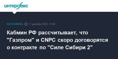 Кабмин РФ рассчитывает, что "Газпром" и CNPC скоро договорятся о контракте по "Силе Сибири 2"