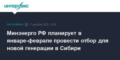 Минэнерго РФ планирует в январе-феврале провести отбор для новой генерации в Сибири