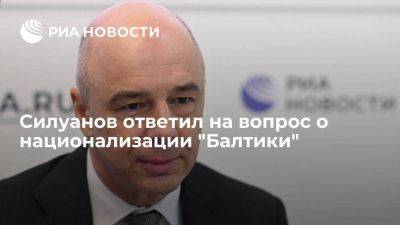 Силуанов: речь о национализации "Балтики" в настоящее время не идет