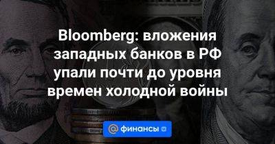 Bloomberg: вложения западных банков в РФ упали почти до уровня времен холодной войны
