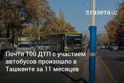 Почти 100 ДТП с участием автобусов произошло в Ташкенте за 11 месяцев