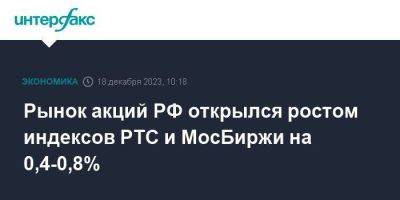 Рынок акций РФ открылся ростом индексов РТС и МосБиржи на 0,4-0,8%