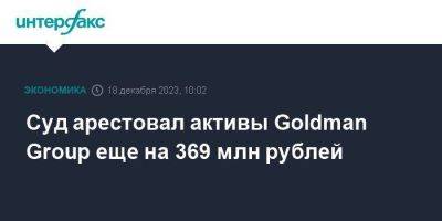 Суд арестовал активы Goldman Group еще на 369 млн рублей