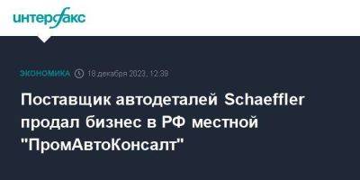 Поставщик автодеталей Schaeffler продал бизнес в РФ местной "ПромАвтоКонсалт"
