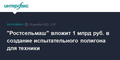 "Ростсельмаш" вложит 1 млрд руб. в создание испытательного полигона для техники - smartmoney.one - Москва - Россия - Ростовская обл.