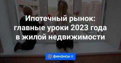 Ипотечный рынок: главные уроки 2023 года в жилой недвижимости - smartmoney.one - Россия