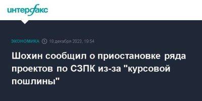 Шохин сообщил о приостановке ряда проектов по СЗПК из-за "курсовой пошлины"