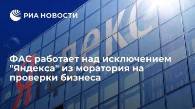 ФАС ведет работу над исключением "Яндекса" из моратория на проверки бизнеса