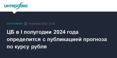 ЦБ в I полугодии 2024 года определится с публикацией прогноза по курсу рубля