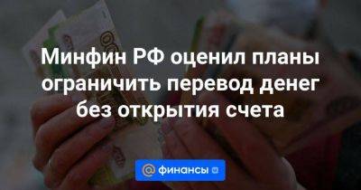 Минфин РФ оценил планы ограничить перевод денег без открытия счета