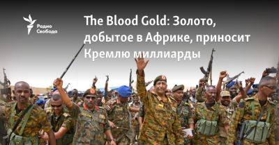 The Blood Gold: Золото, добытое в Африке, приносит Кремлю миллиарды - svoboda.org - Россия - США - Судан - Берлин - Канада - Мали - Бамако