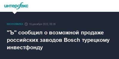 "Ъ" сообщил о возможной продаже российских заводов Bosch турецкому инвестфонду