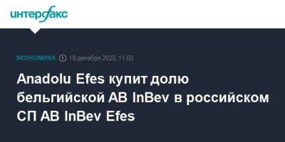 Anadolu Efes купит долю бельгийской AB InBev в российском СП AB InBev Efes
